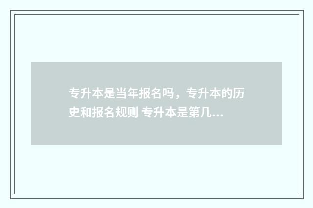 专升本是当年报名吗，专升本的历史和报名规则 专升本是第几年报名