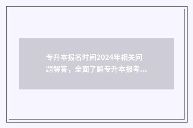 专升本报名时间2024年相关问题解答，全面了解专升本报考流程 专升本报名时间2024年具体时间