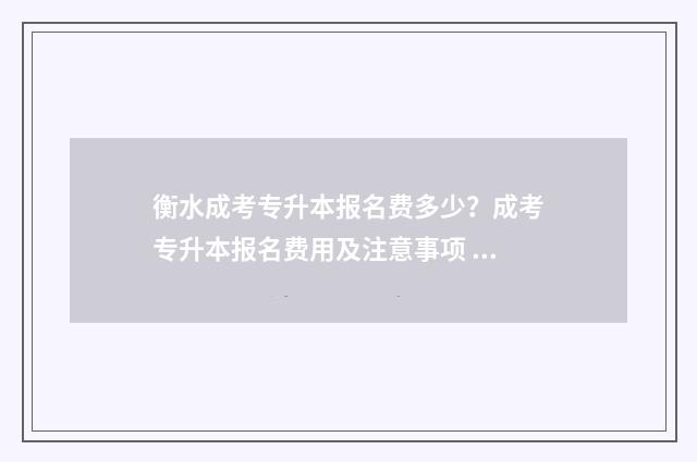 衡水成考专升本报名费多少?成考专升本报名费用及注意事项 衡水成人大专怎么考