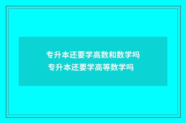 专升本还要学高数和数学吗 专升本还要学高等数学吗