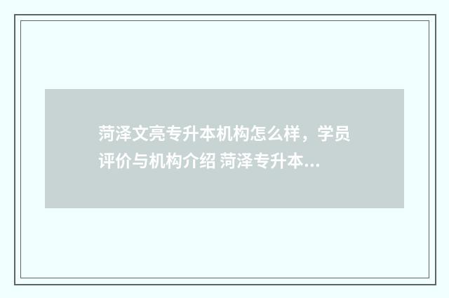 菏泽文亮专升本机构怎么样,学员评价与机构介绍 菏泽专升本的学校