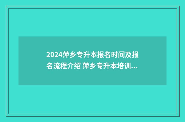 2024萍乡专升本报名时间及报名流程介绍 萍乡专升本培训机构