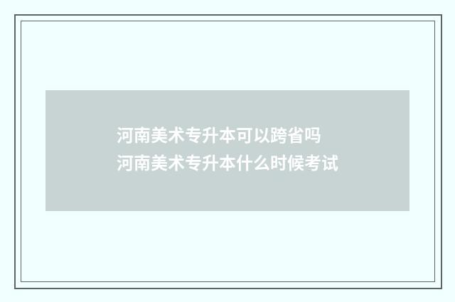 河南美术专升本可以跨省吗 河南美术专升本什么时候考试