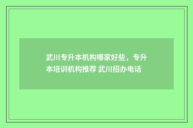 武川专升本机构哪家好些，专升本培训机构推荐 武川招办电话
