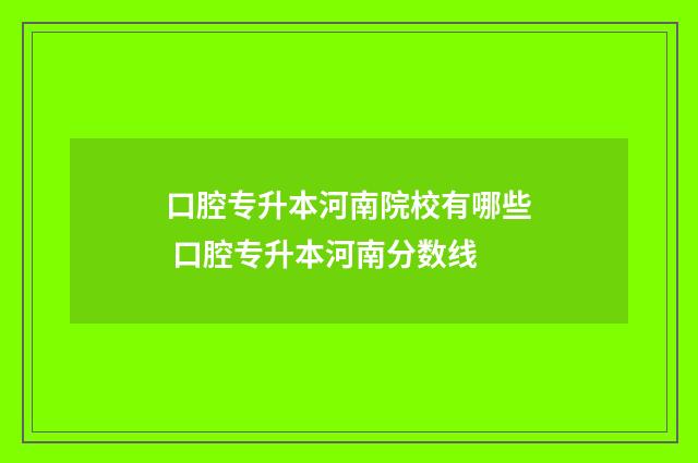 口腔专升本河南院校有哪些 口腔专升本河南分数线