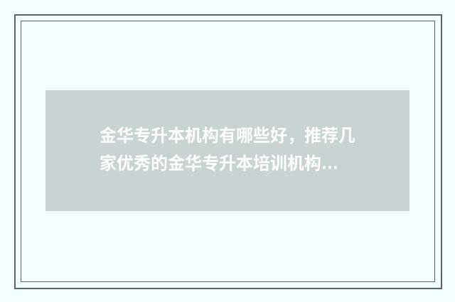 金华专升本机构有哪些好，推荐几家优秀的金华专升本培训机构 金华专升本哪里报名比较好