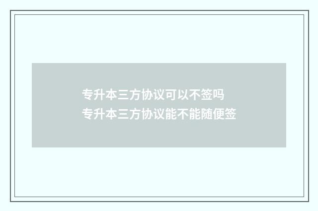 专升本三方协议可以不签吗 专升本三方协议能不能随便签