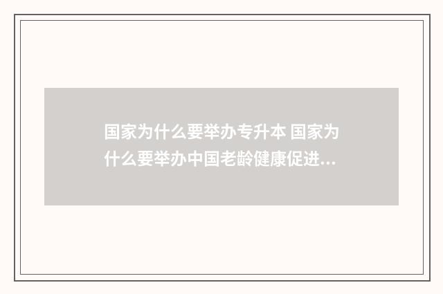 国家为什么要举办专升本 国家为什么要举办中国老龄健康促进工程