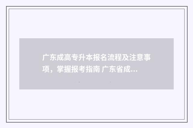广东成高专升本报名流程及注意事项,掌握报考指南 广东省成人专升本