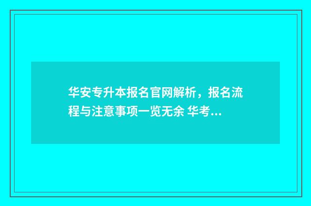 华安专升本报名官网解析，报名流程与注意事项一览无余 华考教育专升本