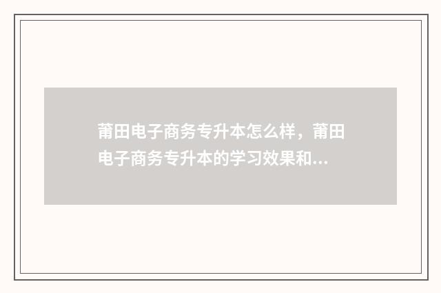 莆田电子商务专升本怎么样，莆田电子商务专升本的学习效果和就业前景 莆田职业技术学校电子商务