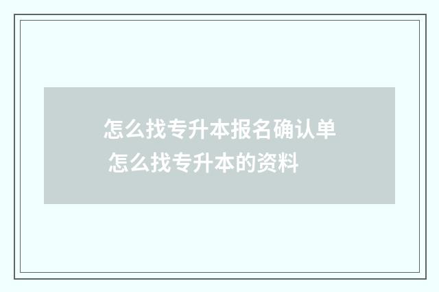 怎么找专升本报名确认单 怎么找专升本的资料