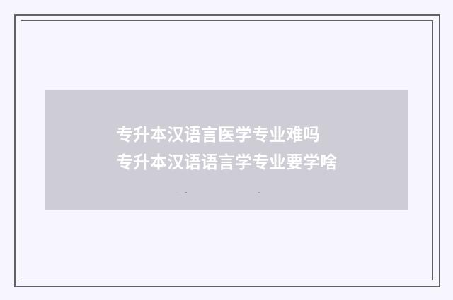 专升本汉语言医学专业难吗 专升本汉语语言学专业要学啥