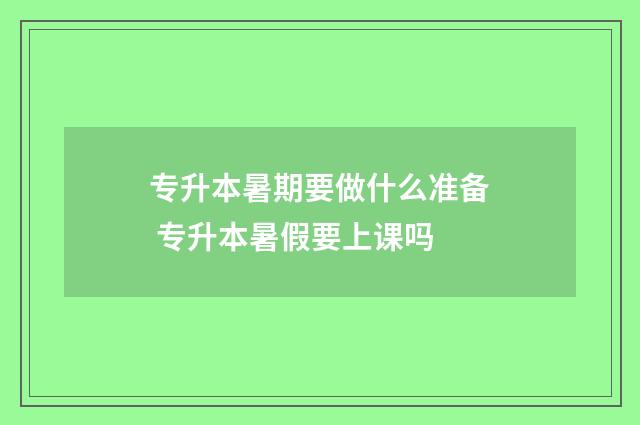 专升本暑期要做什么准备 专升本暑假要上课吗