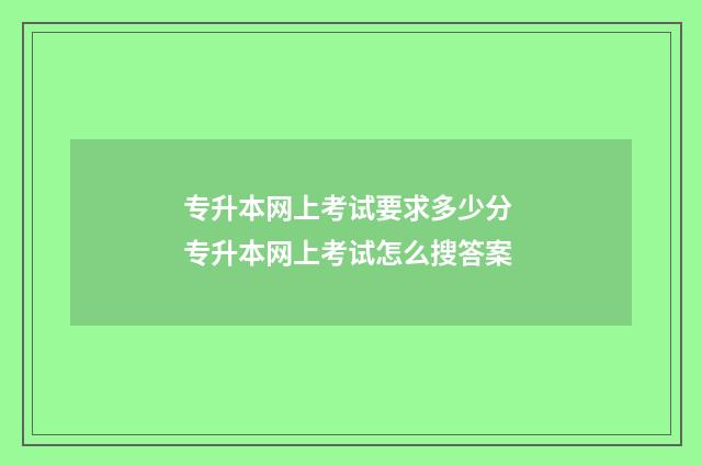 专升本网上考试要求多少分 专升本网上考试怎么搜答案