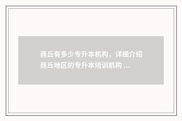 商丘有多少专升本机构，详细介绍商丘地区的专升本培训机构 商丘市专升本考场安排