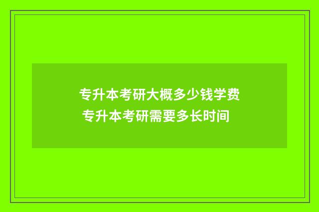 专升本考研大概多少钱学费 专升本考研需要多长时间