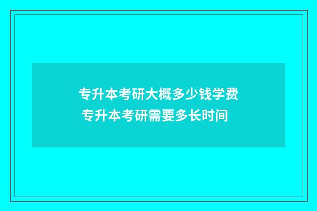 专升本考研大概多少钱学费 专升本考研需要多长时间