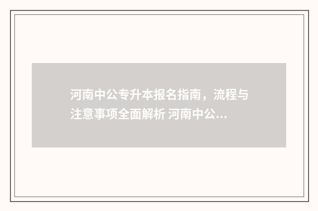 河南中公专升本报名指南，流程与注意事项全面解析 河南中公专升本协议班通过率高吗