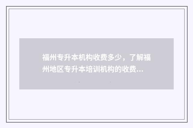 福州专升本机构收费多少，了解福州地区专升本培训机构的收费情况 福州专升本机构推荐