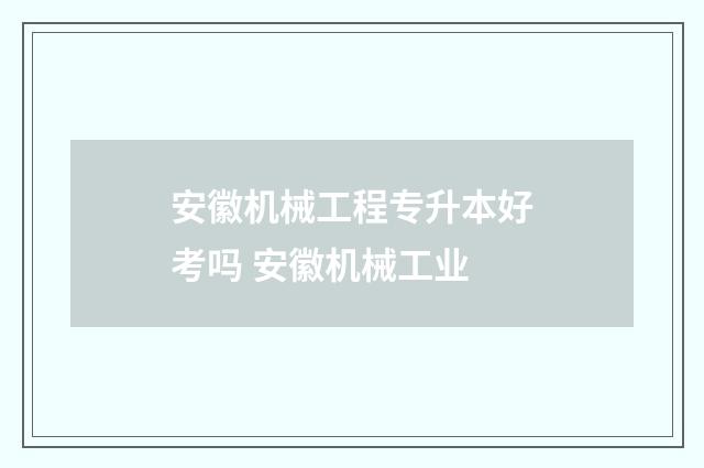 安徽机械工程专升本好考吗 安徽机械工业