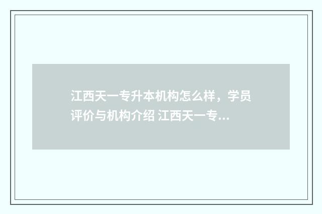 江西天一专升本机构怎么样,学员评价与机构介绍 江西天一专升本李仲