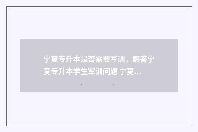 宁夏专升本是否需要军训,解答宁夏专升本学生军训问题 宁夏专升本难不难
