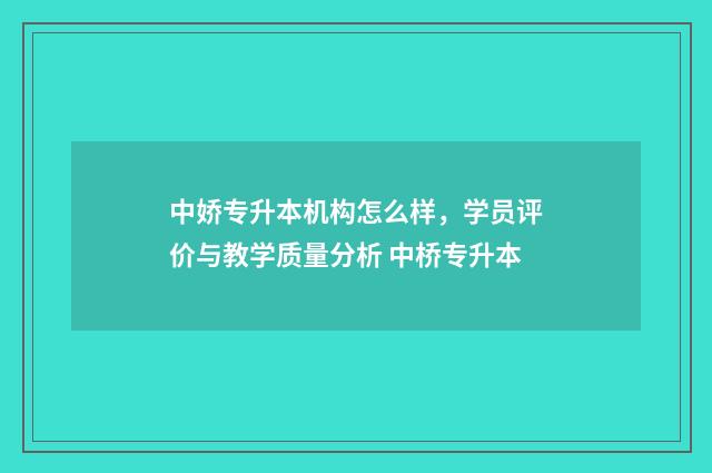 中娇专升本机构怎么样，学员评价与教学质量分析 中桥专升本