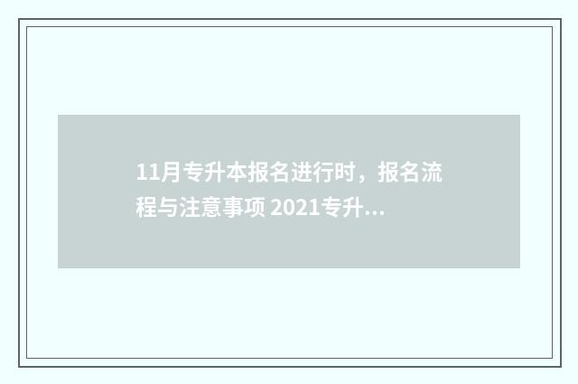 11月专升本报名进行时，报名流程与注意事项 2021专升本考试报名是什么时候