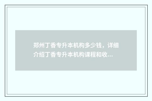 郑州丁香专升本机构多少钱,详细介绍丁香专升本机构课程和收费 郑州丁香专升本成立时间