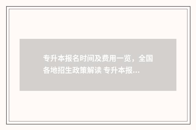 专升本报名时间及费用一览，全国各地招生政策解读 专升本报名时间甘肃