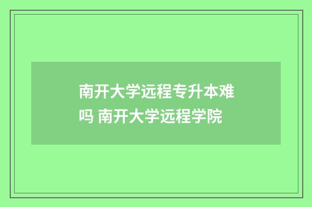 南开大学远程专升本难吗 南开大学远程学院