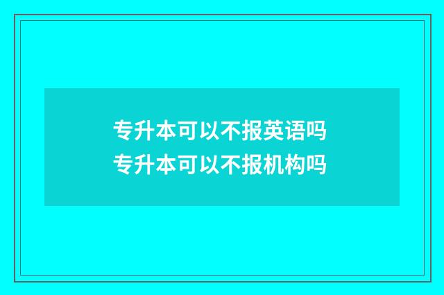 专升本可以不报英语吗 专升本可以不报机构吗