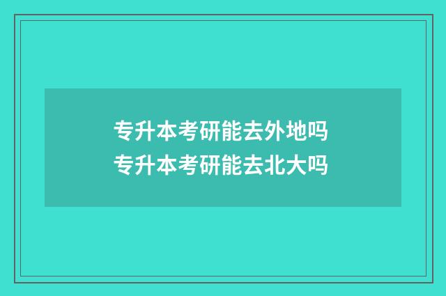 专升本考研能去外地吗 专升本考研能去北大吗