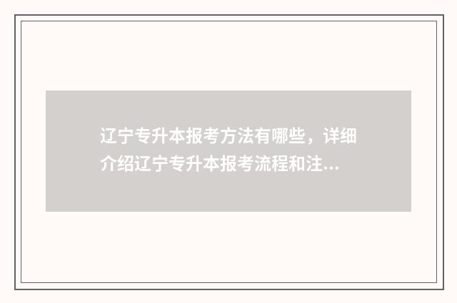 辽宁专升本报考方法有哪些，详细介绍辽宁专升本报考流程和注意事项 辽宁专升本报考条件有哪些