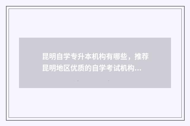 昆明自学专升本机构有哪些，推荐昆明地区优质的自学考试机构 昆明自学专升本考试时间