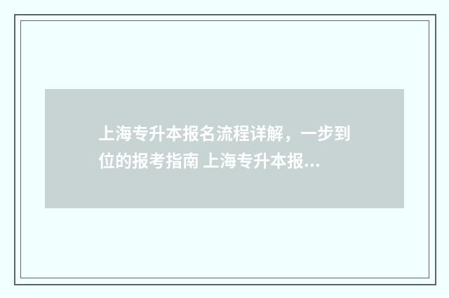 上海专升本报名流程详解,一步到位的报考指南 上海专升本报名时间和考试时间