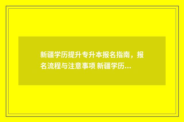 新疆学历提升专升本报名指南,报名流程与注意事项 新疆学历提升的正规机构