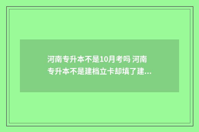 河南专升本不是10月考吗 河南专升本不是建档立卡却填了建档立卡