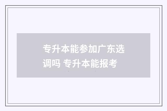 专升本能参加广东选调吗 专升本能报考
