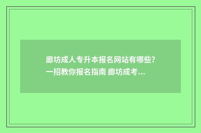 廊坊成人专升本报名网站有哪些？一招教你报名指南 廊坊成考报考学校有哪些