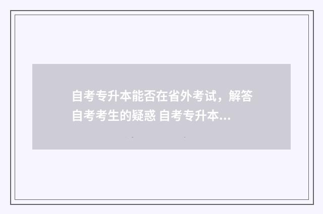 自考专升本能否在省外考试，解答自考考生的疑惑 自考专升本可以读大学吗