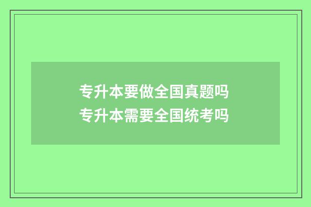 专升本要做全国真题吗 专升本需要全国统考吗