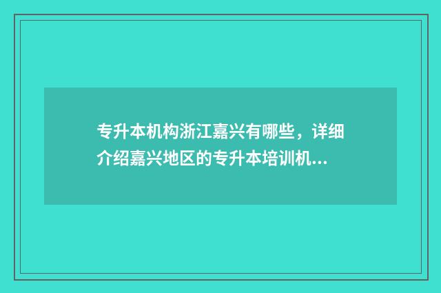 专升本机构浙江嘉兴有哪些，详细介绍嘉兴地区的专升本培训机构 浙江专升本机构推荐