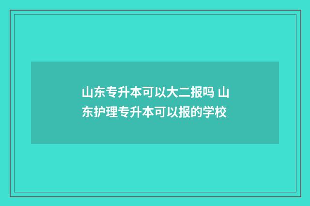 山东专升本可以大二报吗 山东护理专升本可以报的学校