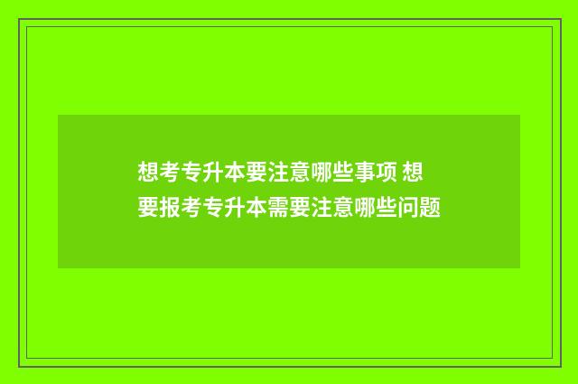 想考专升本要注意哪些事项 想要报考专升本需要注意哪些问题