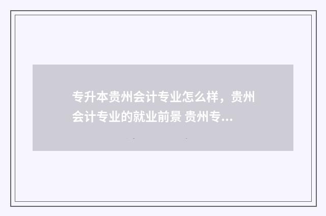 专升本贵州会计专业怎么样，贵州会计专业的就业前景 贵州专升本会计专业学校