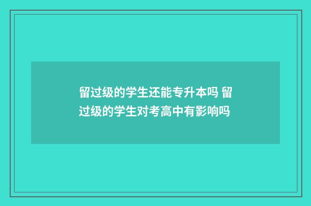 留过级的学生还能专升本吗 留过级的学生对考高中有影响吗