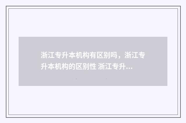 浙江专升本机构有区别吗,浙江专升本机构的区别性 浙江专升本机构推荐排名