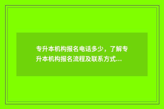 专升本机构报名电话多少,了解专升本机构报名流程及联系方式 专升本机构报名费可以退吗